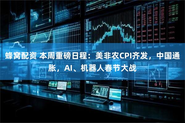 蜂窝配资 本周重磅日程：美非农CPI齐发，中国通胀，AI、机器人春节大战