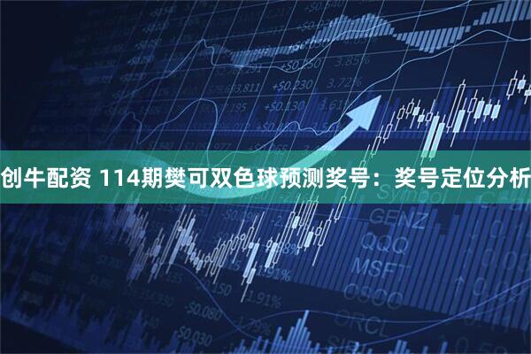创牛配资 114期樊可双色球预测奖号：奖号定位分析