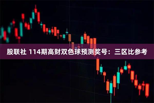 股联社 114期高财双色球预测奖号：三区比参考