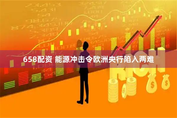 658配资 能源冲击令欧洲央行陷入两难